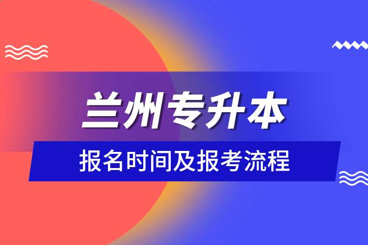 蘭州專升本報(bào)名時間及報(bào)考流程