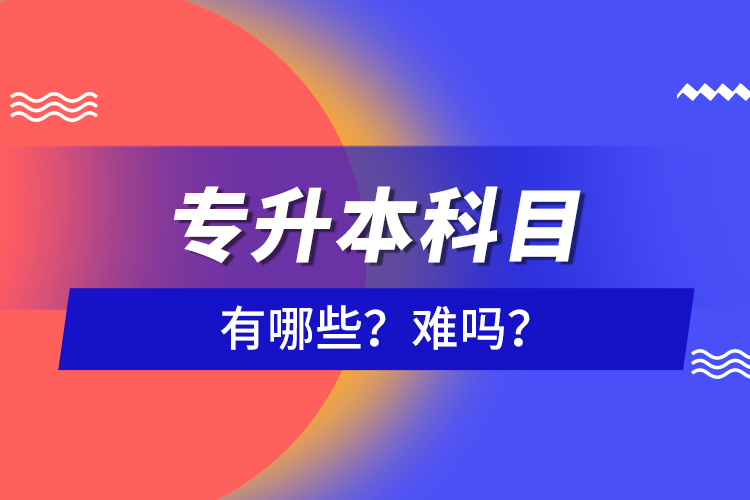 專升本科目有哪些？難嗎？