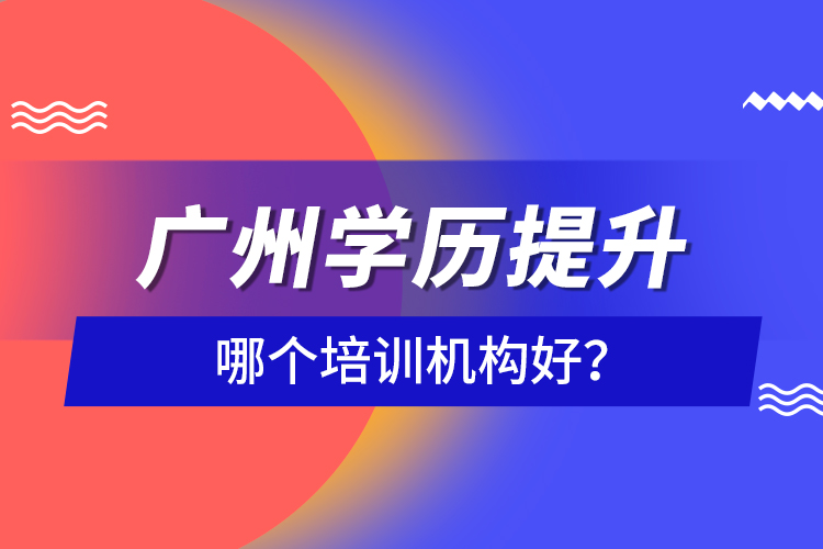 廣州學(xué)歷提升哪個培訓(xùn)機(jī)構(gòu)好？