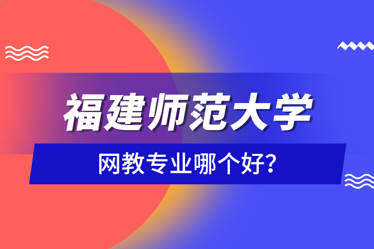 福建師范大學(xué)網(wǎng)教專業(yè)哪個(gè)好？