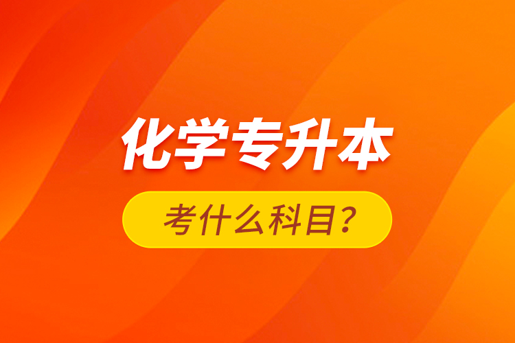 化學專升本考什么科目？