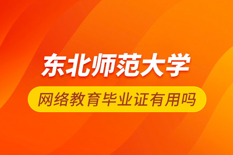 東北師范大學網(wǎng)絡(luò)教育畢業(yè)證有用嗎