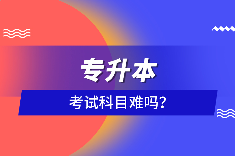 專升本考試科目難嗎？