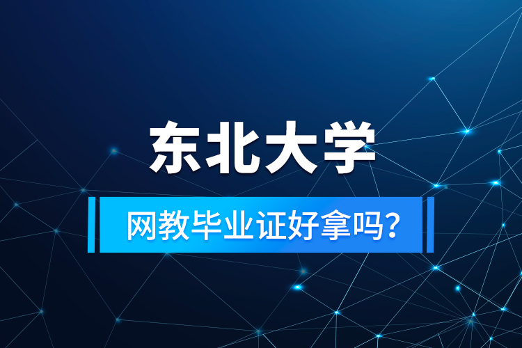 東北大學網(wǎng)教畢業(yè)證好拿嗎？
