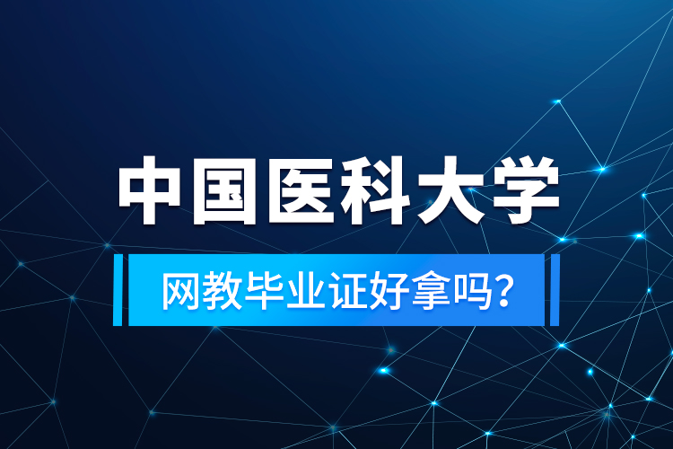 中國(guó)醫(yī)科大學(xué)網(wǎng)教畢業(yè)證好拿嗎？