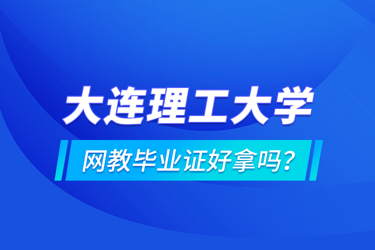 大連理工大學(xué)網(wǎng)教畢業(yè)證好拿嗎？