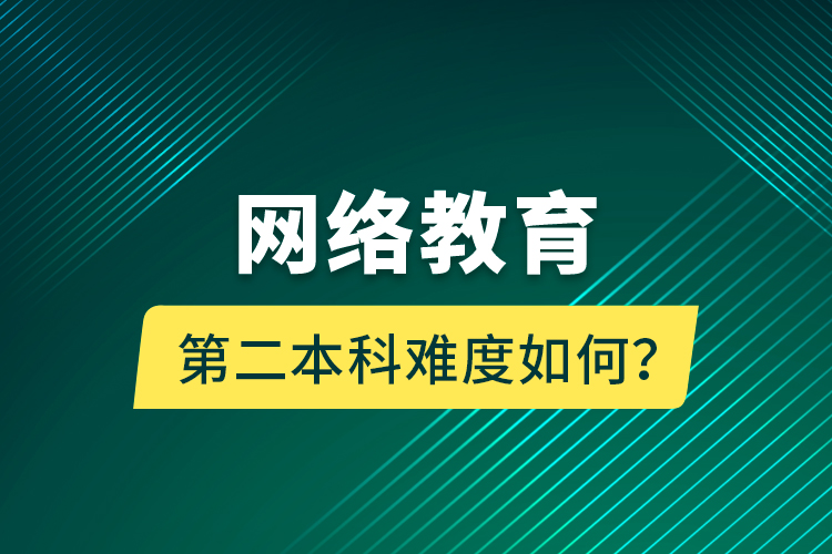 網(wǎng)絡(luò)教育第二本科難度如何？