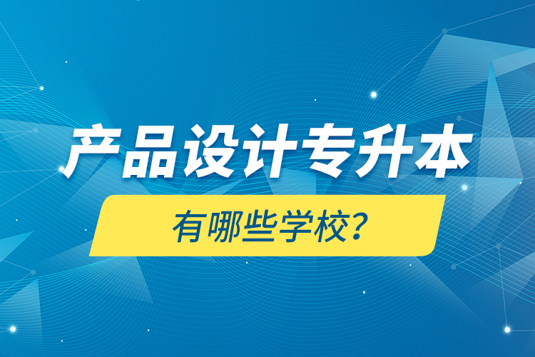 產(chǎn)品設(shè)計專升本有哪些學(xué)校？