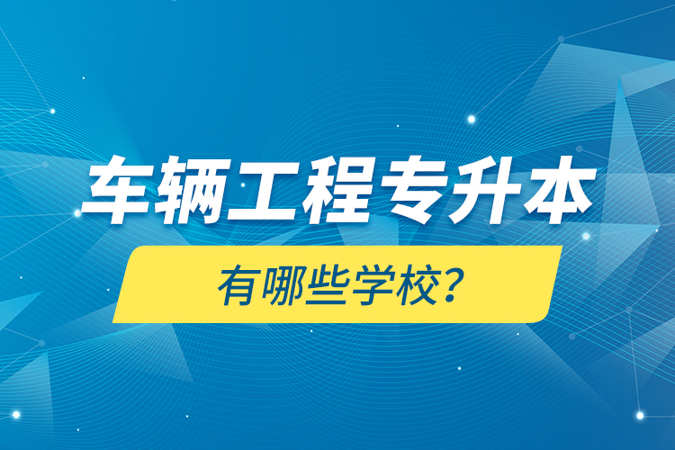 車輛工程專升本有哪些學校？