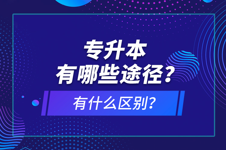 專升本有哪些途徑？有什么區(qū)別？