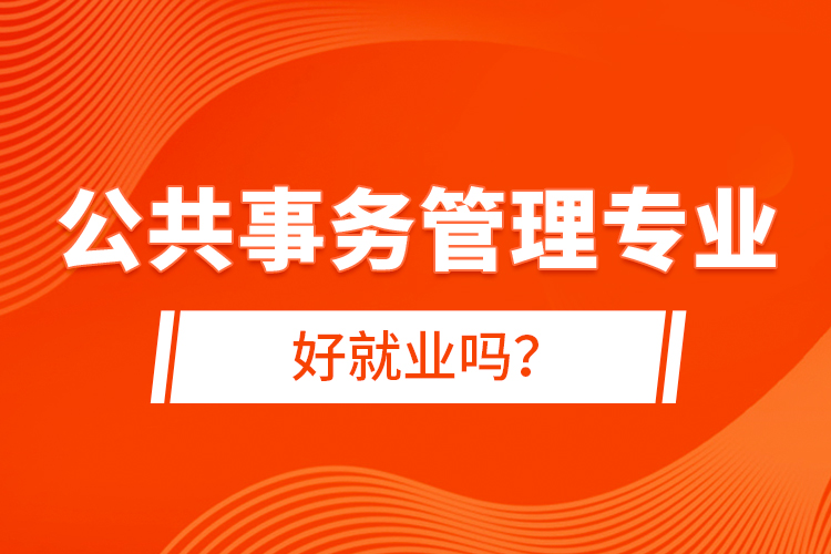 公共事務(wù)管理專(zhuān)業(yè)好就業(yè)嗎？
