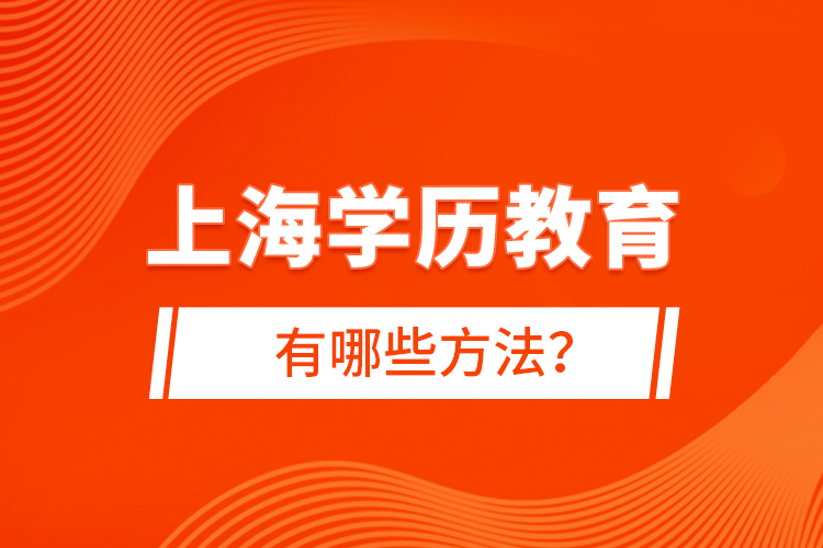 上海學(xué)歷教育有哪些方法？