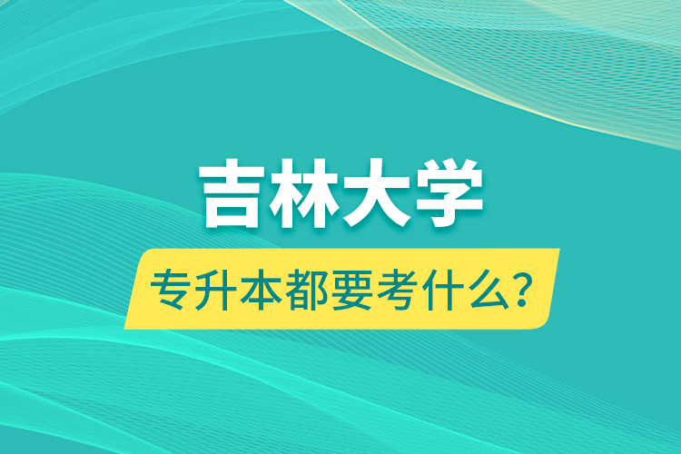 吉林大學(xué)專升本都要考什么？
