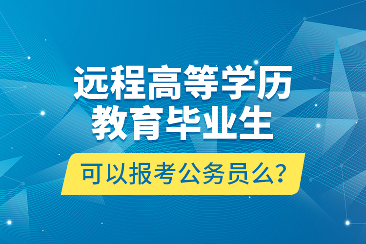 遠(yuǎn)程高等學(xué)歷教育畢業(yè)生可以報(bào)考公務(wù)員么？