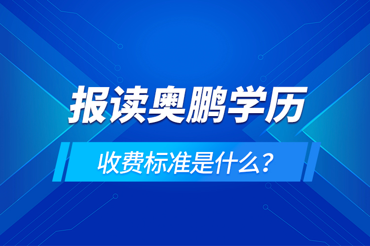 報讀奧鵬學(xué)歷收費標(biāo)準(zhǔn)是什么？