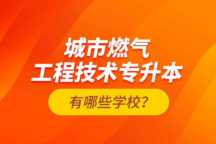 城市燃?xì)夤こ碳夹g(shù)專升本有哪些學(xué)校？