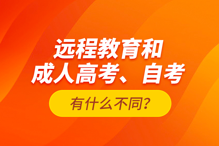 遠(yuǎn)程教育和成人高考、自考有什么不同？