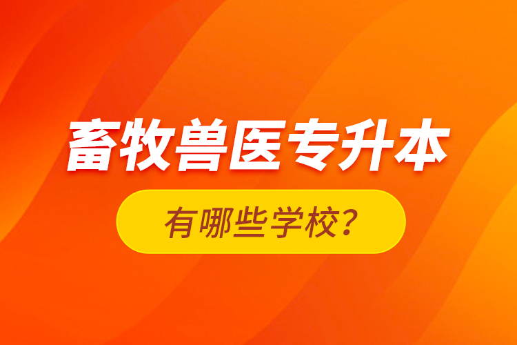 畜牧獸醫(yī)專升本有哪些學(xué)校？