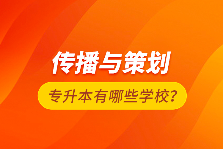 傳播與策劃專升本有哪些學校？