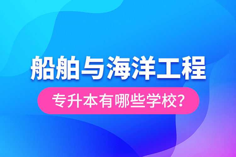 船舶與海洋工程專升本有哪些學(xué)校？