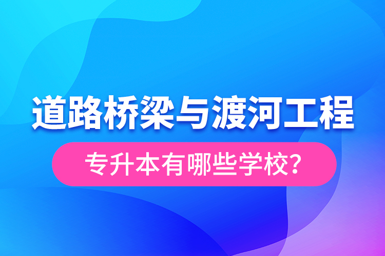 道路橋梁與渡河工程專升本有哪些學校？