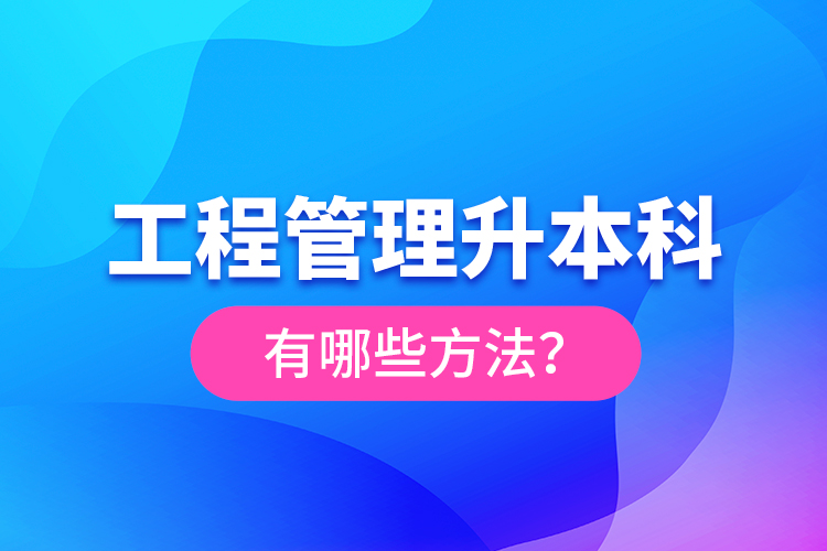 工程管理升本科有哪些方法？