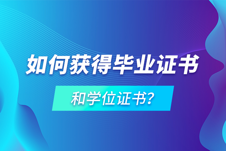 如何獲得畢業(yè)證書和學(xué)位證書？