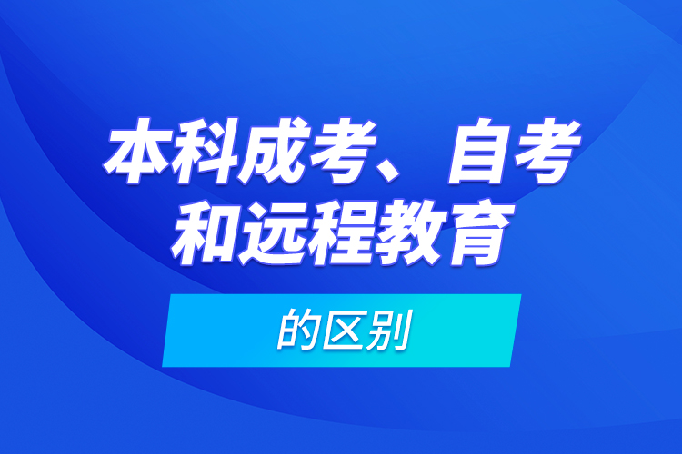 本科成考、自考和遠(yuǎn)程教育的區(qū)別