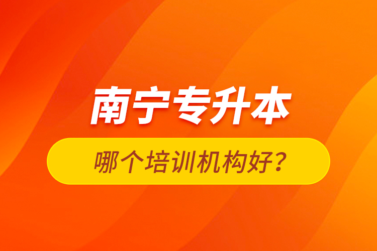 南寧專升本哪個培訓(xùn)機(jī)構(gòu)好？