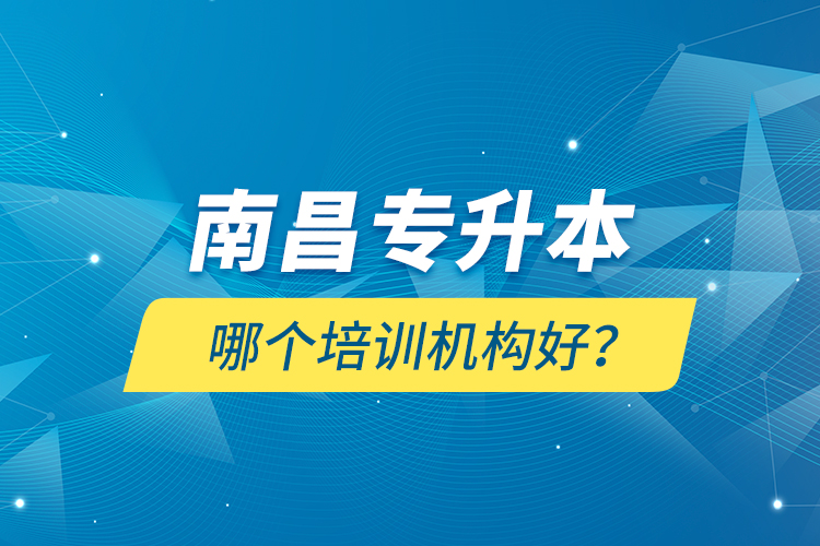 南昌專(zhuān)升本哪個(gè)培訓(xùn)機(jī)構(gòu)好？