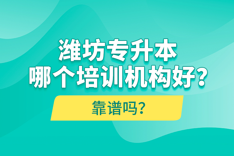 濰坊專升本哪個(gè)培訓(xùn)機(jī)構(gòu)好？靠譜嗎？
