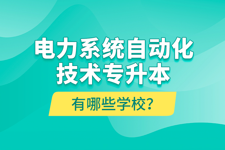 電力系統(tǒng)自動化技術(shù)專升本有哪些學(xué)校？