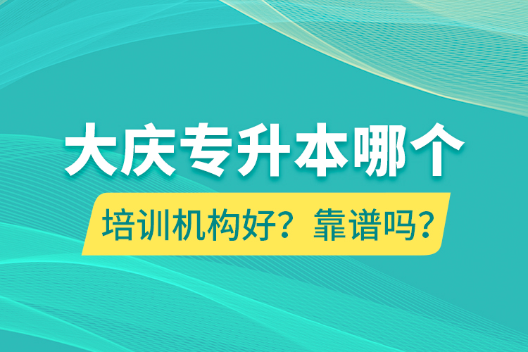 大慶專(zhuān)升本哪個(gè)培訓(xùn)機(jī)構(gòu)好？靠譜嗎？