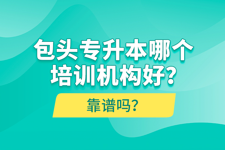 包頭專升本哪個培訓(xùn)機(jī)構(gòu)好？靠譜嗎？