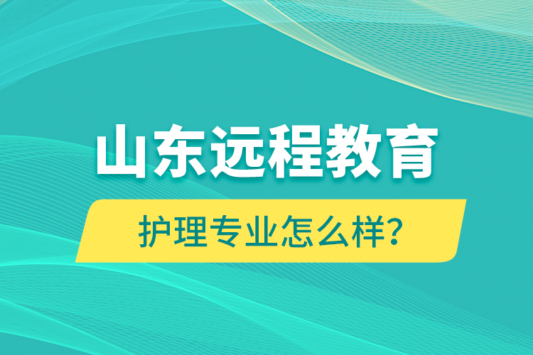 山東遠(yuǎn)程教育護(hù)理專業(yè)怎么樣？