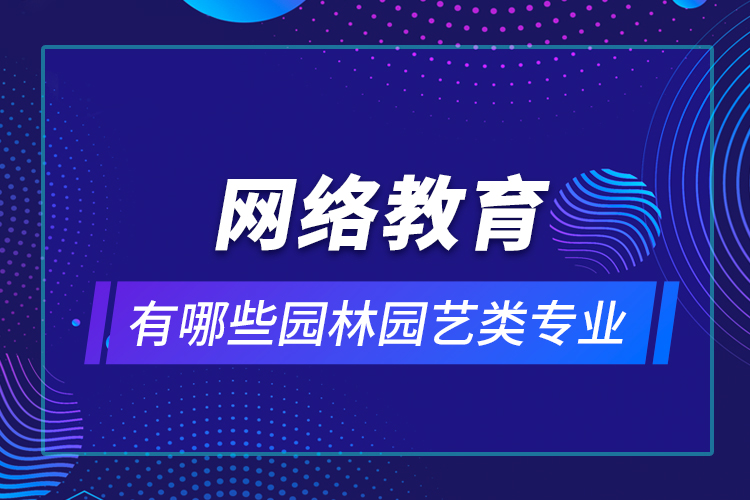 網(wǎng)絡教育有哪些園林園藝類專業(yè)