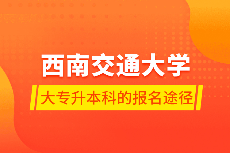 西南交通大學(xué)大專(zhuān)升本科的報(bào)名途徑
