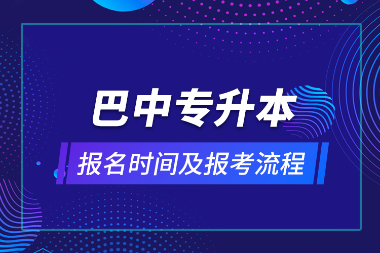 巴中專(zhuān)升本報(bào)名時(shí)間及報(bào)考流程
