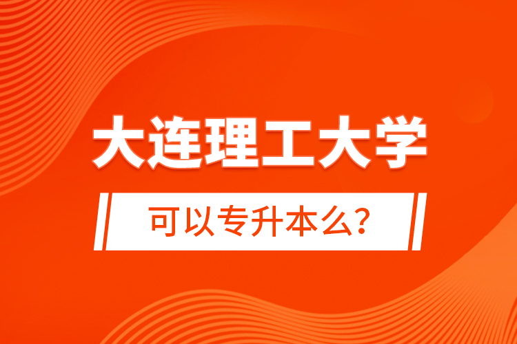 大連理工大學(xué)可以專升本么？