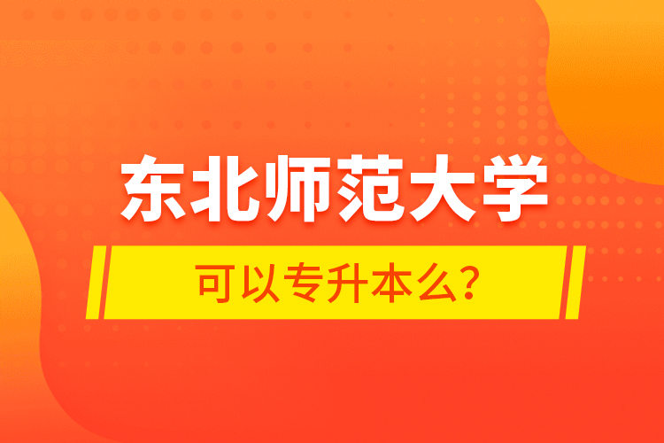 東北師范大學可以專升本么？