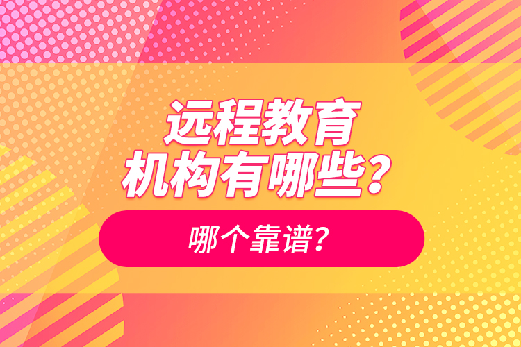 遠(yuǎn)程教育機(jī)構(gòu)有哪些？哪個(gè)靠譜？