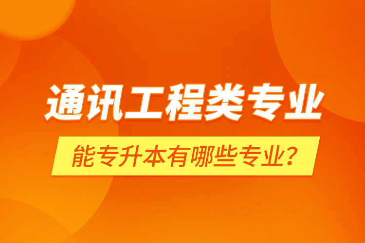通訊工程類專業(yè)能專升本有哪些專業(yè)？