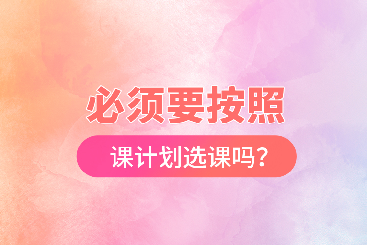 必須要按照開課計劃選課嗎？