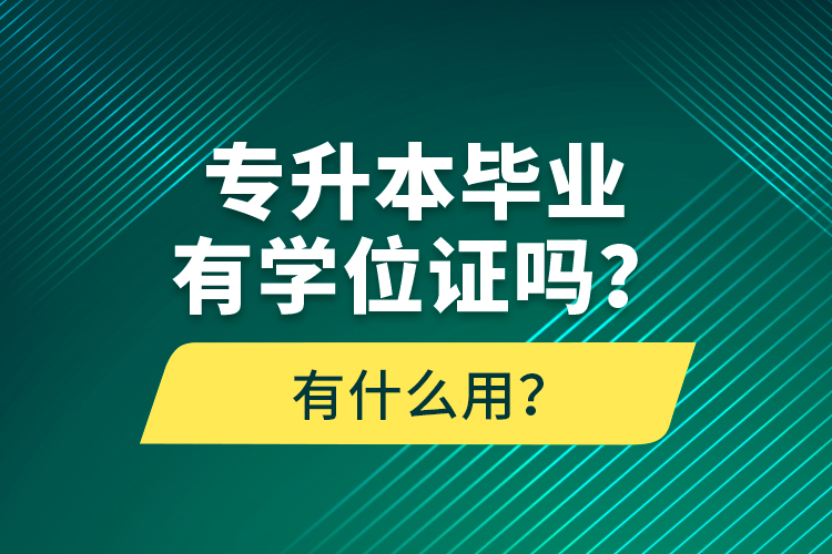 專升本畢業(yè)有學位證嗎？有什么用？