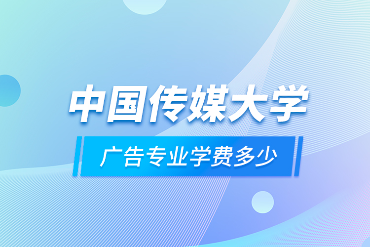 中國傳媒大學(xué)廣告專業(yè)學(xué)費(fèi)多少