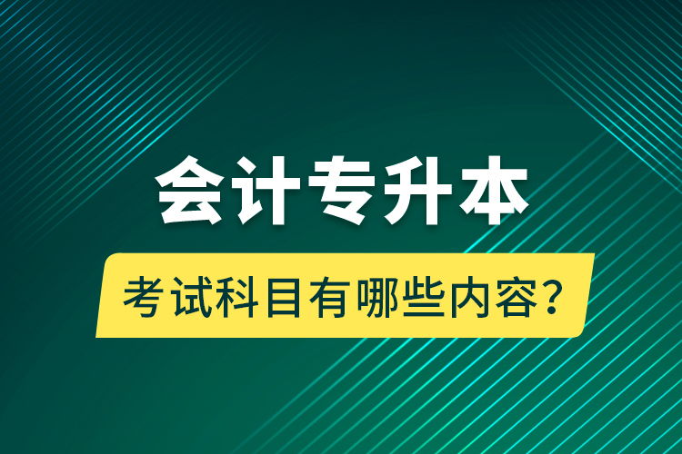 會(huì)計(jì)專升本考試科目有哪些內(nèi)容？