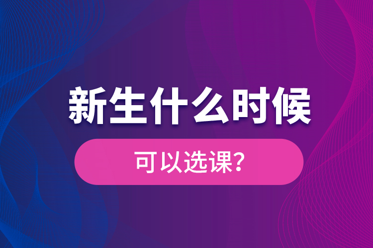 新生什么時(shí)候可以選課？
