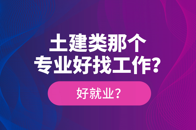 土建類那個專業(yè)好找工作？好就業(yè)？