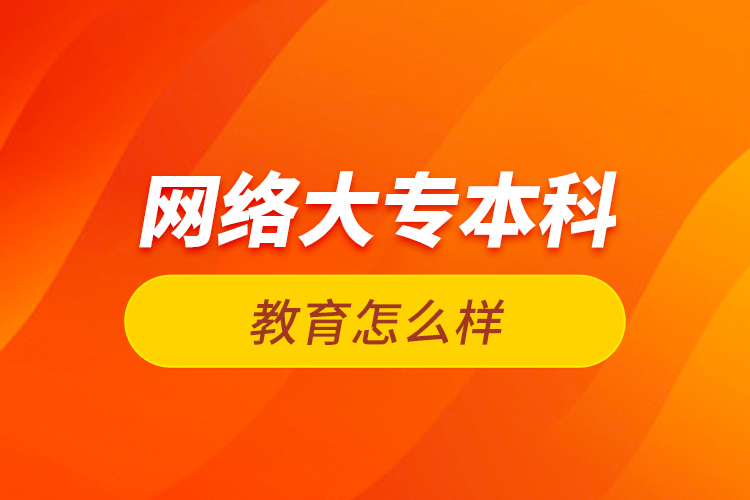  網絡大專本科教育怎么樣