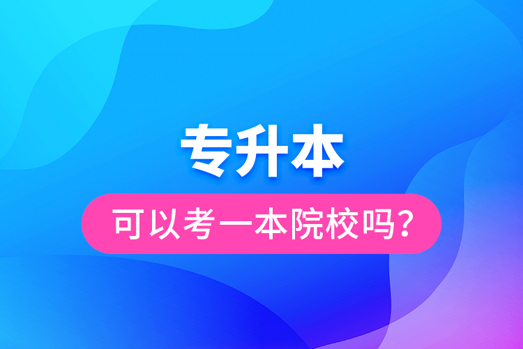 專升本可以考一本院校嗎？